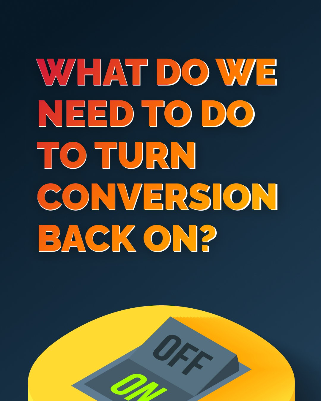 What do we need to do to TURN CONVERSION BACK ON?