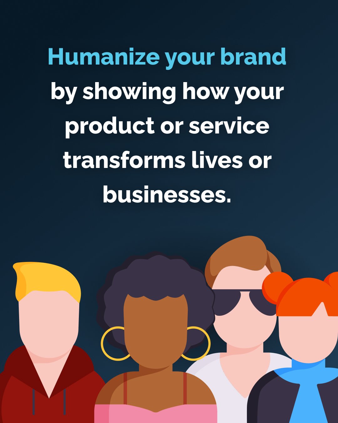 Humanize your brand by showing how your product or service transforms lives or businesses.