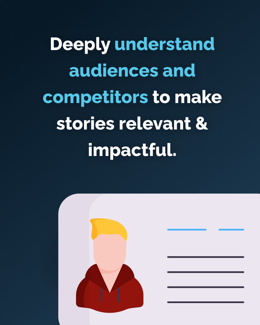 Deeply understand audiences and competitors to make stories relevant & impactful.