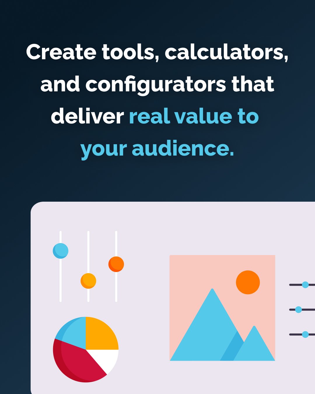 Create tools, calculators, and configurators that deliver real value to  your audience.