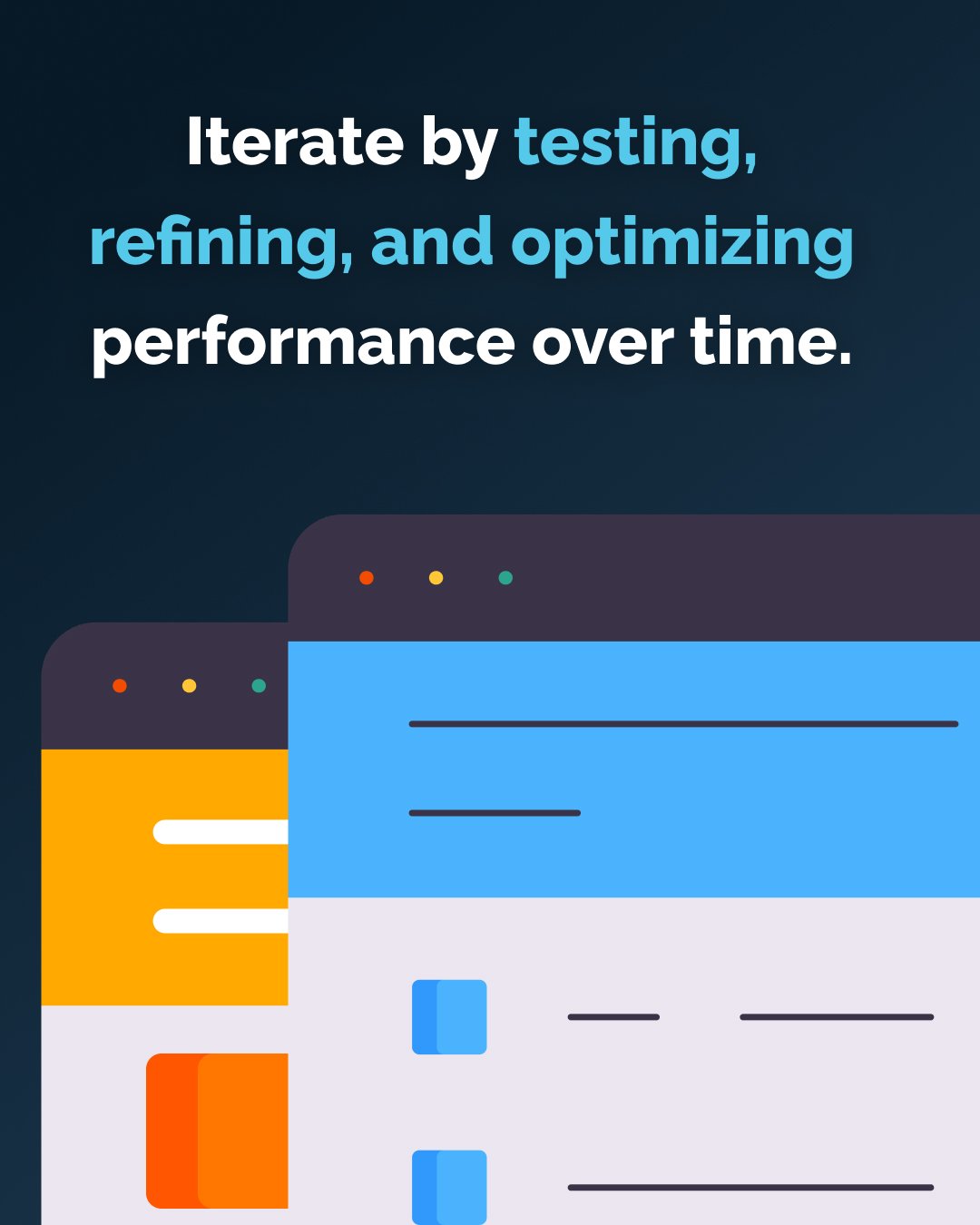 Iterate by testing, refining, and optimizing performance over time.