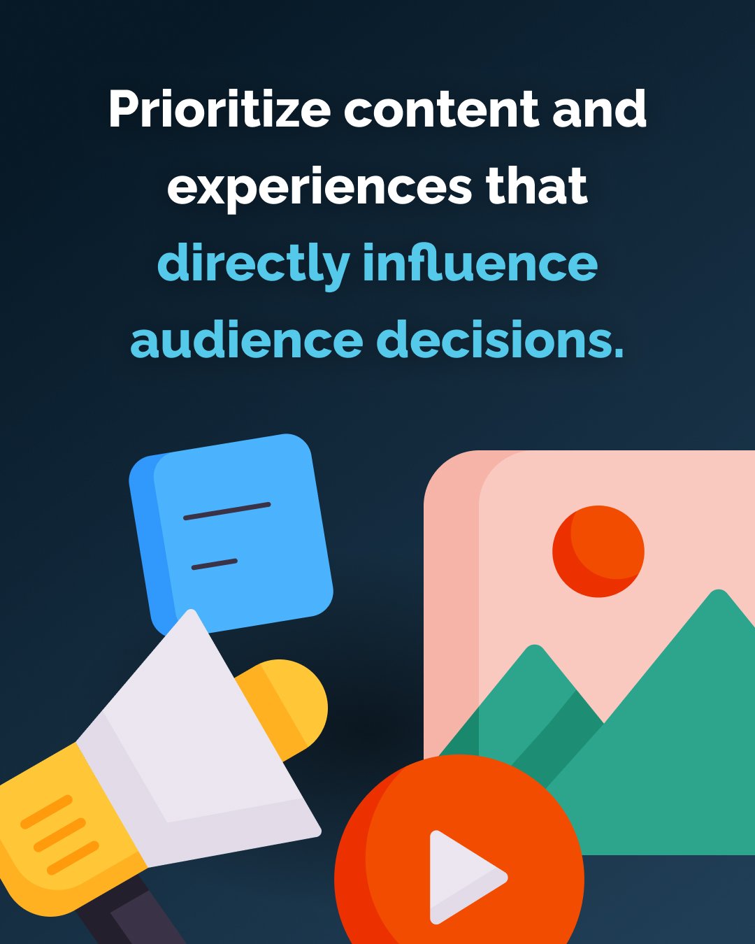 Prioritize content and experiences that directly influence audience decisions.