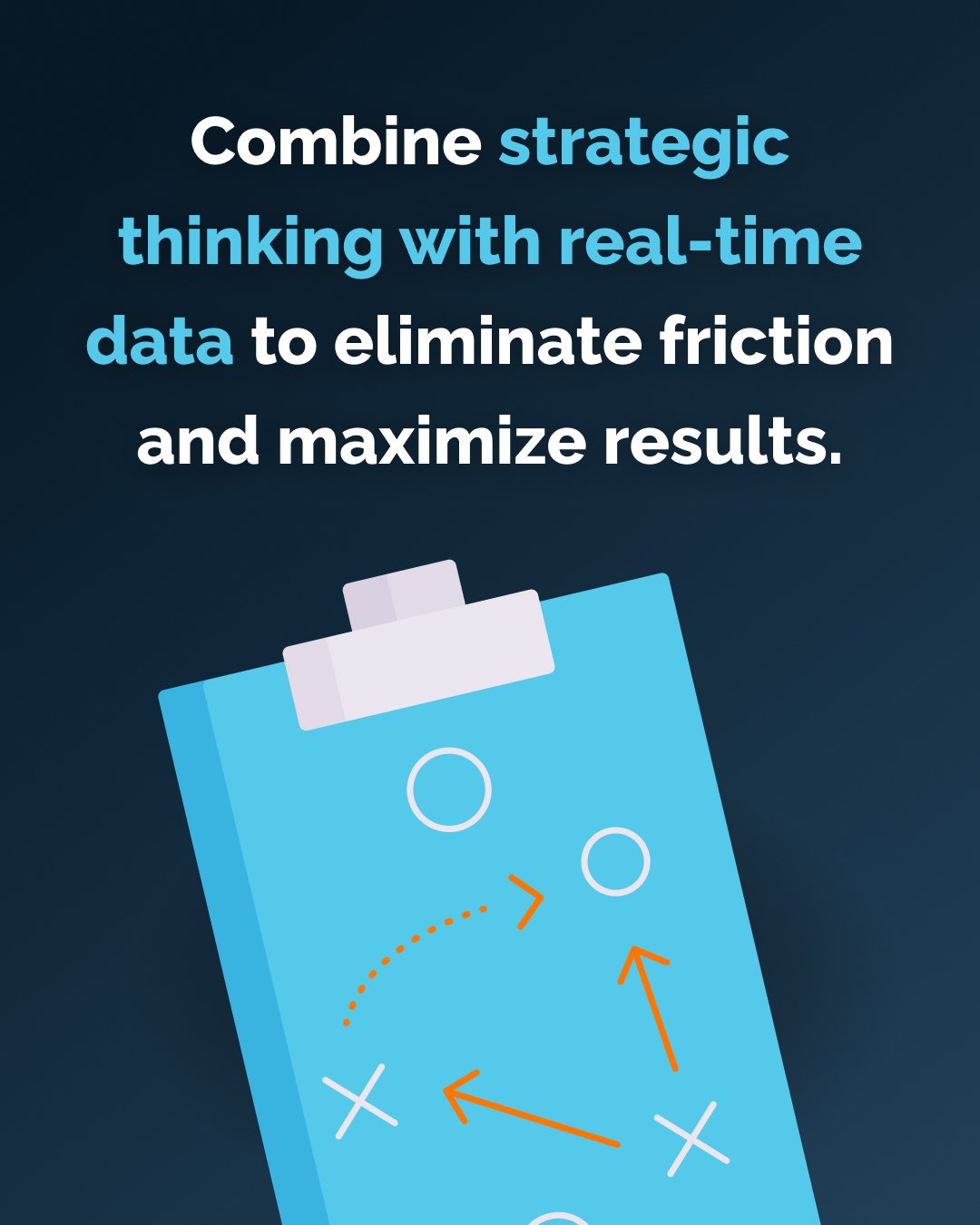 Combine strategic thinking with real-time data to eliminate friction and maximize results.