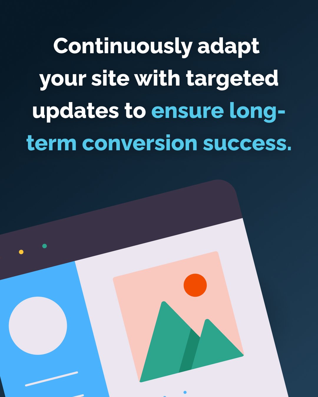 Continuously adapt  your site with targeted updates to ensure long-term conversion success.