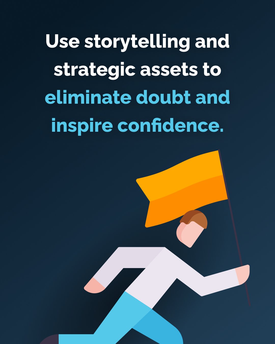 Use storytelling and strategic assets to eliminate doubt and inspire confidence.